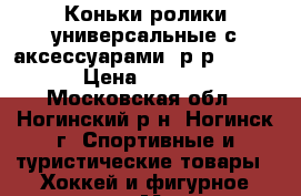 Коньки-ролики универсальные с аксессуарами, р-р 31-34. › Цена ­ 1 500 - Московская обл., Ногинский р-н, Ногинск г. Спортивные и туристические товары » Хоккей и фигурное катание   . Московская обл.